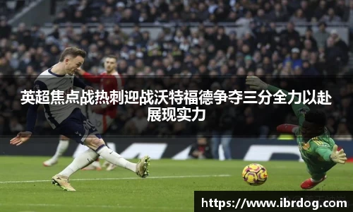 英超焦点战热刺迎战沃特福德争夺三分全力以赴展现实力